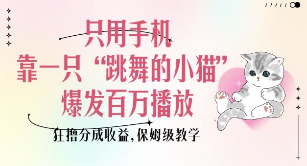 只用手机靠一只“跳舞的小猫”爆发百万播放，狂撸分成收益，保姆级教学-快名资源网