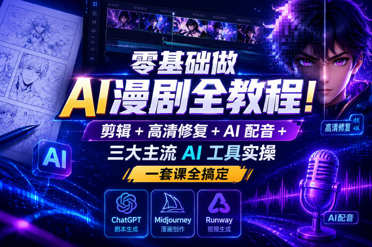 零基础做AI漫剧全教程！剪辑+高清修复+AI配音+三大主流AI工具实操，一套课全搞定-快名资源网