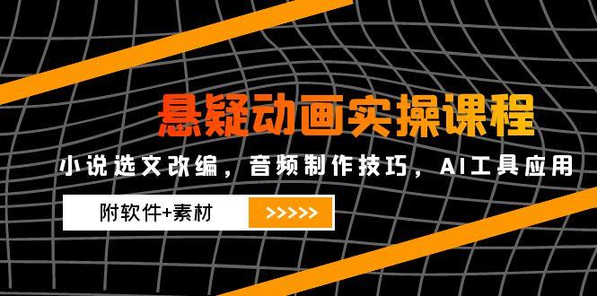 悬疑动画实操课程，小说选文改编，音频制作技巧，AI工具应用(附软件+素材-快名资源网
