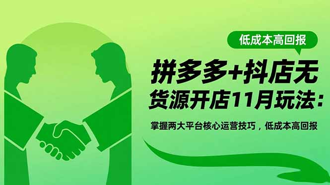 拼多多+抖店无货源开店11月玩法：掌握两大平台核心运营技巧，低成本高回报-快名资源网