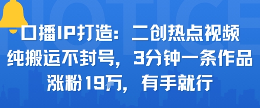 口播IP打造：二创热点视频，纯搬运不封号，3分钟一条作品，涨粉19w，有手就行-快名资源网