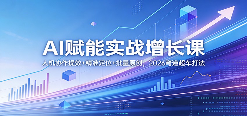 AI赋能实战增长课：人机协作提效+精准定位+批量原创，2026弯道超车打法-快名资源网