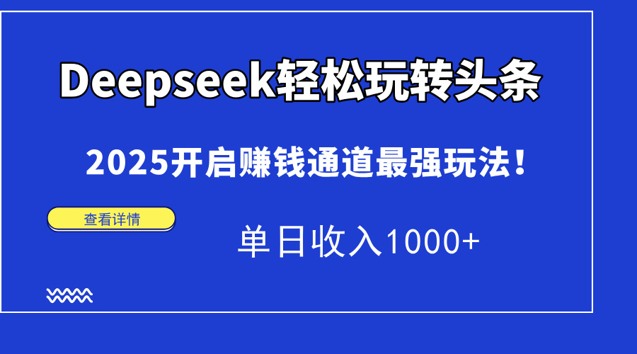 Deepseek轻松玩转头条，2025开启赚钱通道最强玩法！单日收入1000+-快名资源网
