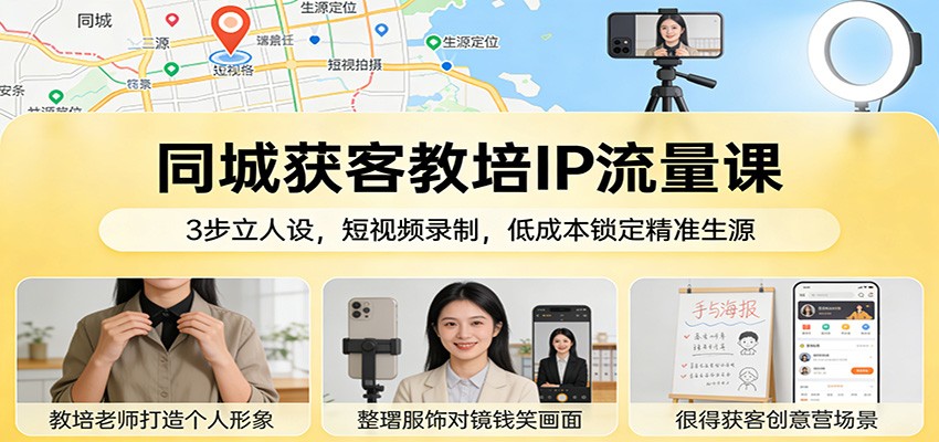 同城获客教培IP流量课：3步立人设，短视频录制，低成本锁定精准生源-快名资源网