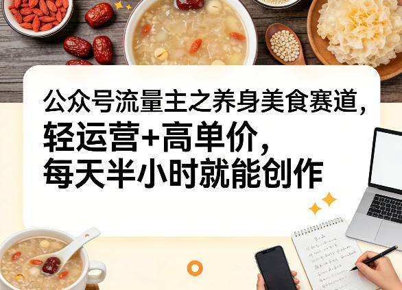 公众号流量主之养身美食赛道，轻运营+高单价，每天半小时就能创作-快名资源网