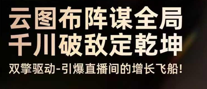 云图布阵谋全局千川破敌定乾坤，双擎驱动-引爆直播间的增长飞船，8月4日线下课-快名资源网