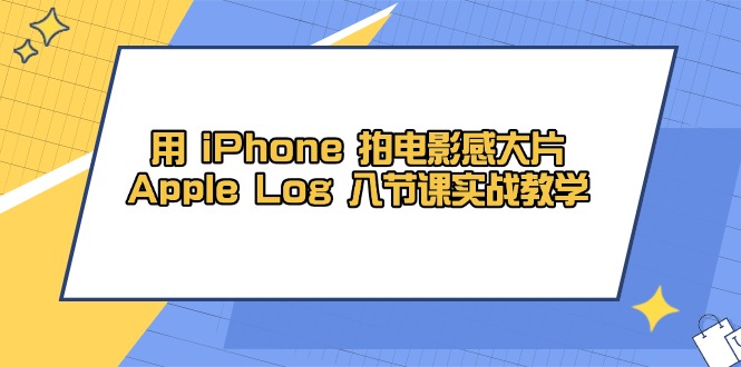 用 iPhone 拍电影感大片，Apple Log 8节课实战教学-快名资源网