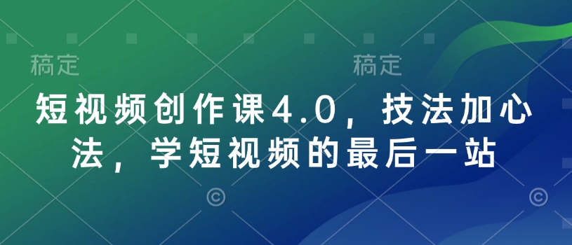 短视频创作课4.0，技法加心法，学短视频的最后一站-快名资源网