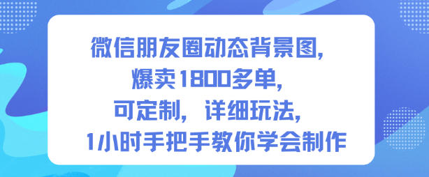 微信朋友圈动态背景图，爆卖1800多单，可定制，详细的玩法，1小时手把手教你学会制作【第一期】-快名资源网