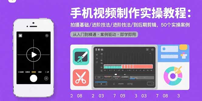 手机视频制作实操教程：拍摄基础/进阶技法/到后期剪辑，50个实操案例-快名资源网