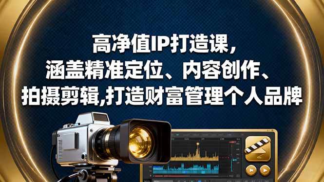 高净值IP打造课，涵盖精准定位、内容创作、拍摄剪辑,打造财富管理个人品牌-快名资源网