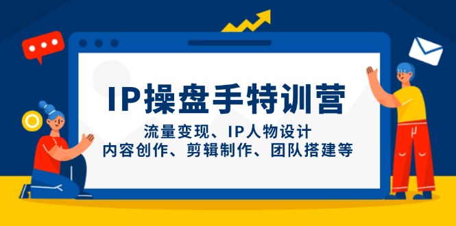 IP操盘手特训营，流量变现、IP人物设计、内容创作、剪辑制作、团队搭建等-快名资源网