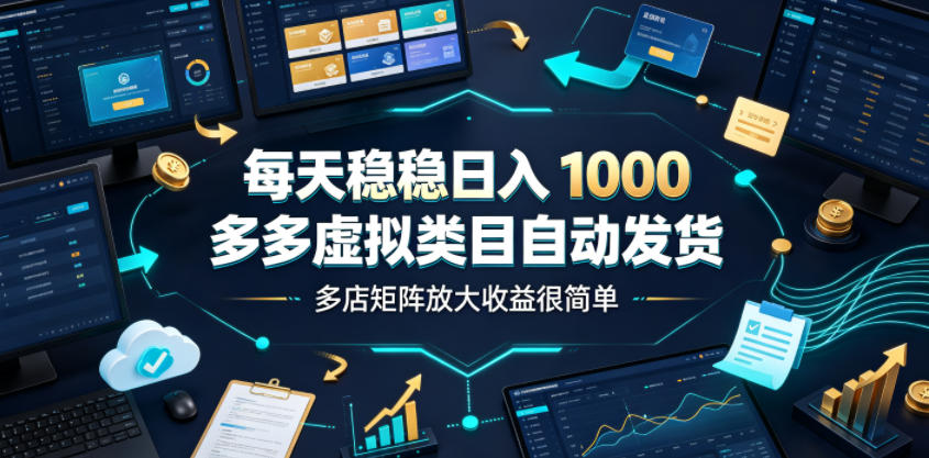 每天稳稳日入1000，多多虚拟类目自动发货，多店矩阵放大收益很简单【揭秘】-青虫资源网