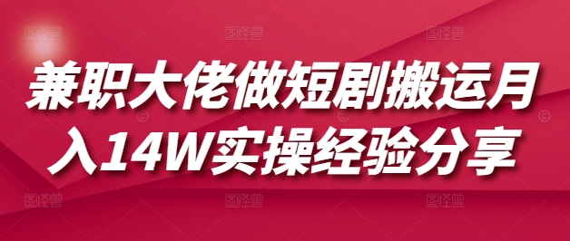 兼职大佬做短剧搬运月入14W实操经验分享-快名资源网