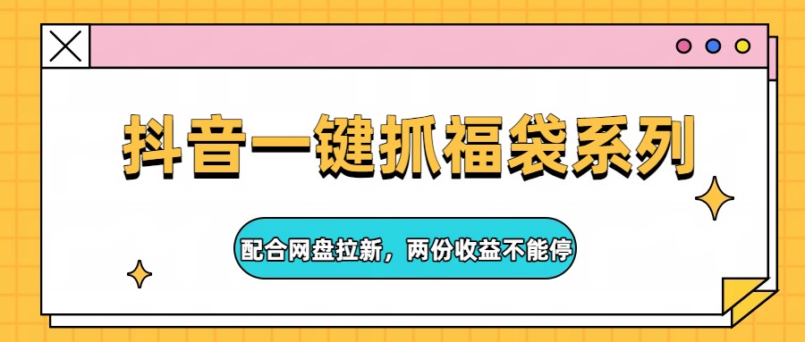 抖音一键抓福袋系列，配合网盘拉新，两份收益不能停-快名资源网