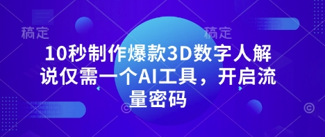 10秒制作爆款3D数字人解说仅需一个AI工具，开启流量密码-快名资源网