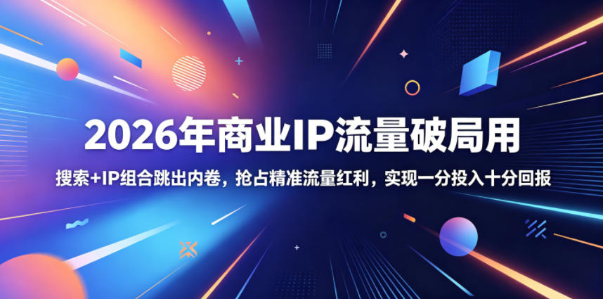 2026年商业IP流量破局用，搜索+IP组合跳出内卷，抢占精准流量红利，实现一分投入十分回报-快名资源网