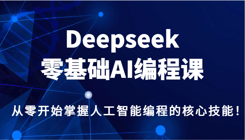 Deepseek零基础AI编程课，从零开始掌握人工智能编程的核心技能！-快名资源网