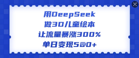 用DeepSeek做3D儿童绘本，让流量暴涨300%，单日变现多张-快名资源网