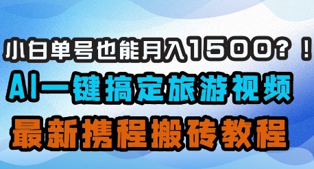 小白单号也能月入1500？AI一键搞定旅游视频，最新携程搬砖教程-快名资源网