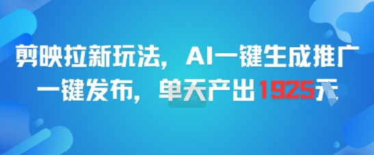 剪映拉新玩法，AI一键生成推广，一键发布，单天最高产出1925-快名资源网