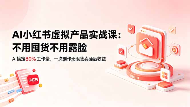 AI小红书虚拟产品实战课-更新：不用囤货不用露脸，AI搞定80%工作量，一次创作无限售卖睡后收益-快名资源网