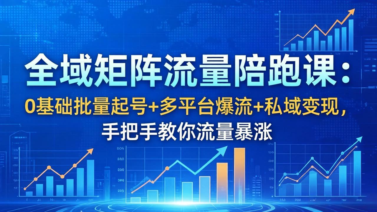 全域矩阵流量陪跑课：0基础批量起号+多平台爆流+私域变现，手把手教你流量暴涨-快名资源网