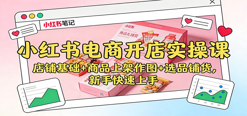 小红书电商开店实操课：店铺基础+商品上架作图+选品铺货，新手快速上手-快名资源网
