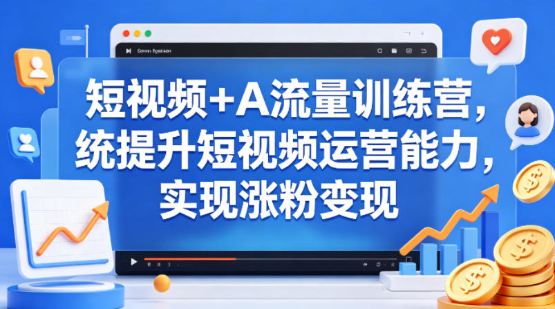 短视频+AI流量训练营，统提升短视频运营能力，实现涨粉变现-快名资源网
