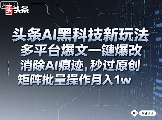 头条AI黑科技新玩法，多平台爆文一键爆改，消除AI痕迹，秒过原创，矩阵批量操作月入1w+【揭秘】-快名资源网
