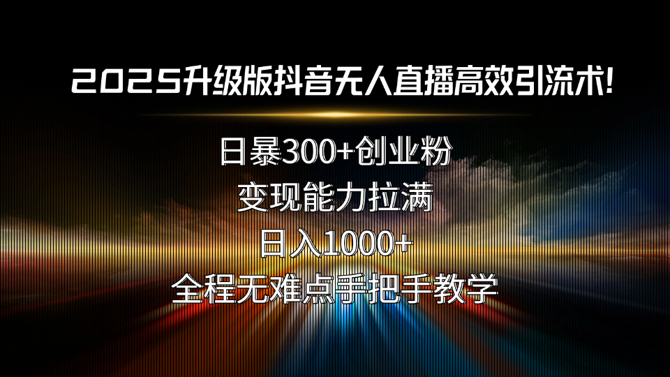 2025升级版抖音无人直播高效引流术！日暴300+创业粉，变现能力拉满，日...-快名资源网