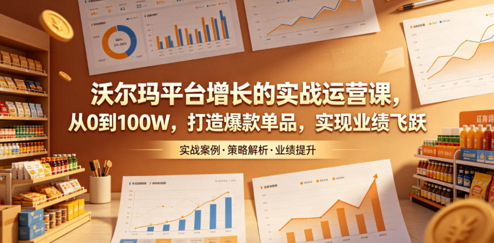 沃尔玛平台增长的实战运营课，从0到100W，打造爆款单品，实现业绩飞跃-快名资源网