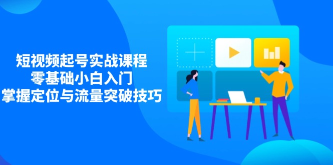 短视频起号实战课程，零基础小白入门，掌握定位与流量突破技巧-青虫资源网