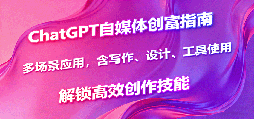 ChatGPT自媒体创富指南，多场景应用，含写作、设计、工具使用，解锁高效创作技能-快名资源网