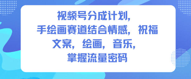 视频号分成计划，人生感悟手绘画赛道，文案，绘画，音乐，掌握流量密码-快名资源网