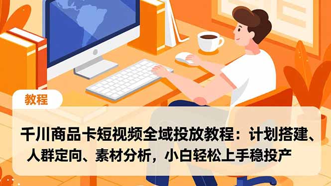 千川商品卡短视频全域投放教程：计划搭建、人群定向、素材分析，小白轻松上手稳投产-青虫资源网