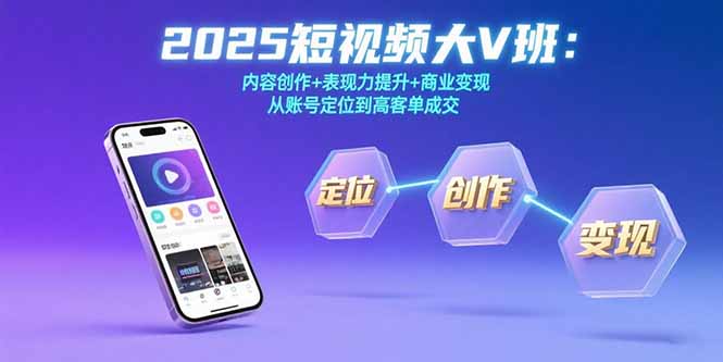 2025短视频大V班：内容创作+表现力提升+商业变现  从账号定位到高客单成交-快名资源网