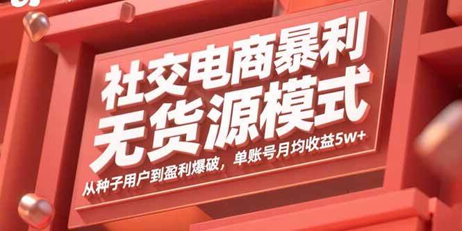 社交电商暴利无货源模式：从种子用户到盈利爆破，单账号月均收益5w+-青虫资源网
