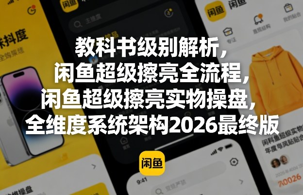 教科书级别解析，闲鱼超级擦亮全流程，闲鱼超级擦亮实物操盘，全维度系统架构2026最终版-快名资源网