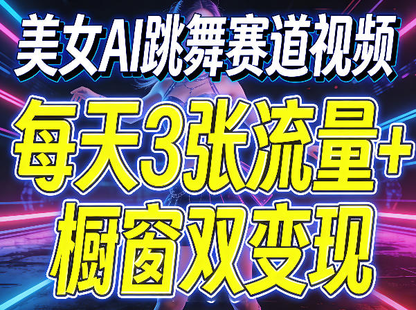 美女AI跳舞赛道视频，每天3张流量+橱窗双变现，新手保姆级制作教学-快名资源网