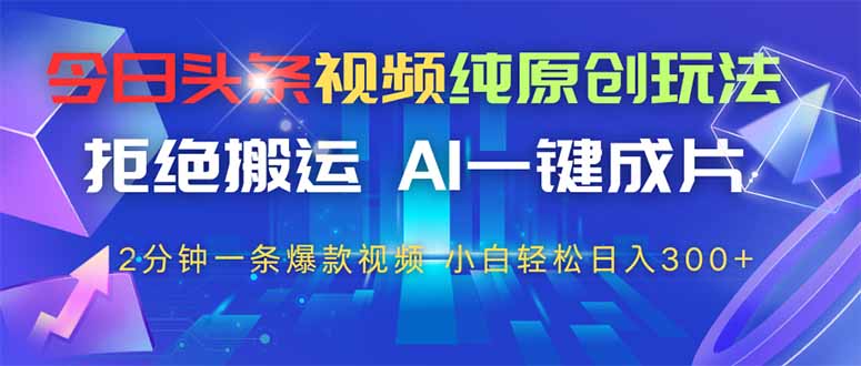 今日头条视频纯原创玩法，AI一键成片，2分钟一条视频，轻松日入300+-快名资源网