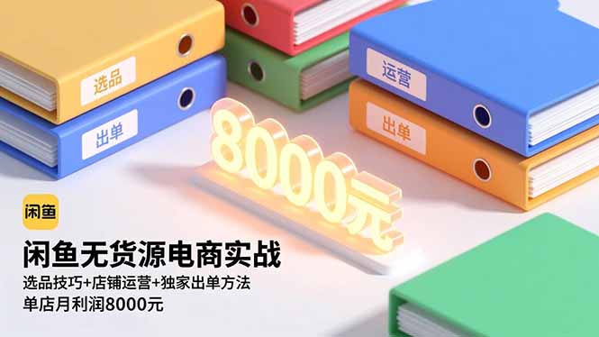 闲鱼无货源电商实战，选品技巧+店铺运营+独家出单方法，单店月利润8000元-快名资源网