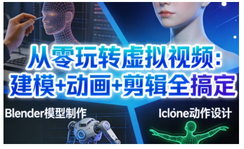 从零玩转虚拟视频：建模+动画+剪辑全搞定，轻松创作出专业级的虚拟视频内容-快名资源网
