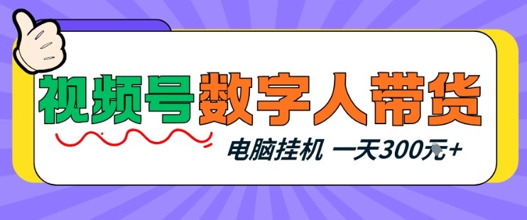 视频号数字人带货，电脑挂G项目，新手小白轻松一天3张+【揭秘】-快名资源网