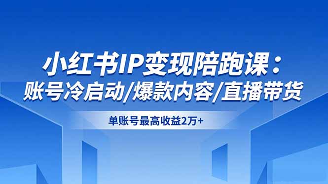 小红书IP变现陪跑课：账号冷启动/爆款内容/直播带货，单账号最高收益2万+-快名资源网
