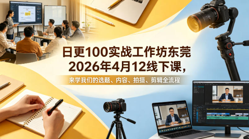 日更100实条‬战工作坊东莞2026年4月12线下课，来学我们的选题、内容、拍摄、剪辑全流程-快名资源网