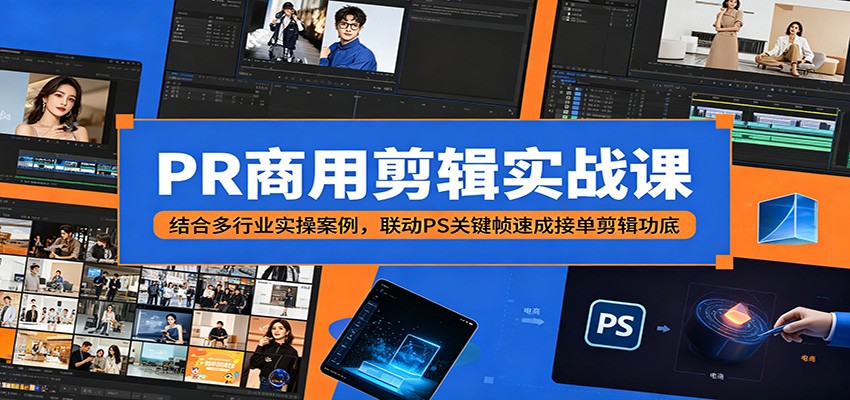 PR商用剪辑实战课：结合多行业实操案例，联动PS关键帧速成接单剪辑功底-快名资源网