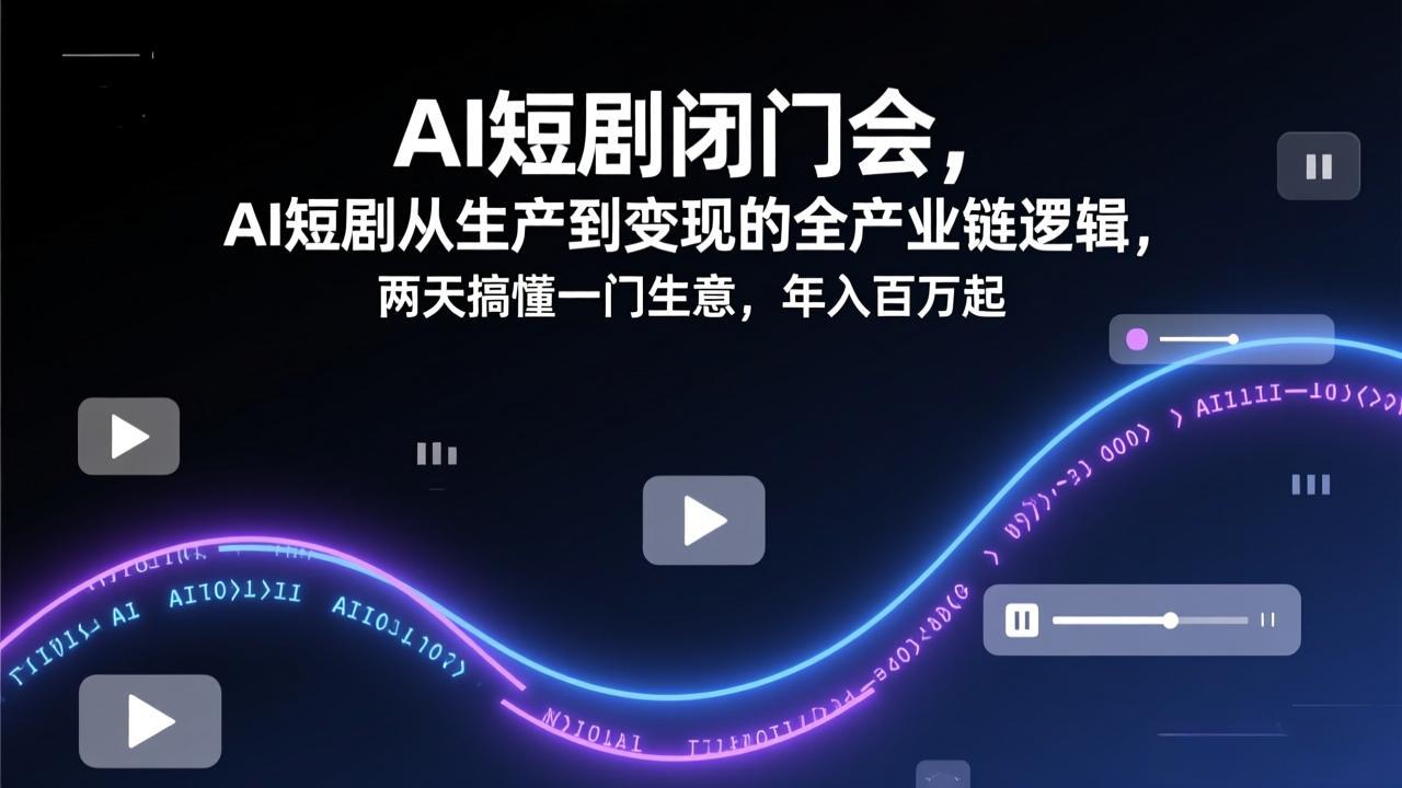 AI短剧闭门会，AI短剧从生产到变现的全产业链逻辑，两天搞懂一门生意，年入百万起-快名资源网