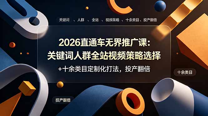 2026直通车无界推广课：关键词人群全站视频策略选择+十余类目定制化打法，投产翻倍-青虫资源网