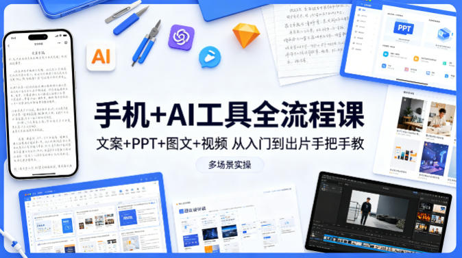 手机+AI工具全流程课，文案+PPT+图文+视频，从入门到出片手把手教，多场景实操(更新)-快名资源网